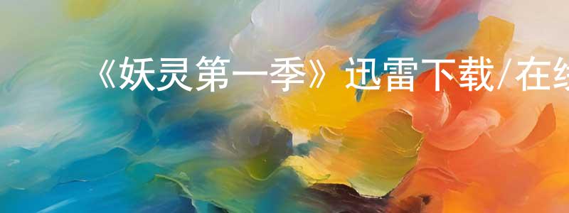 影视迷陈顺亮的个人博客,《妖灵第一季》迅雷下载/在线观看-魔幻科幻-美剧天堂